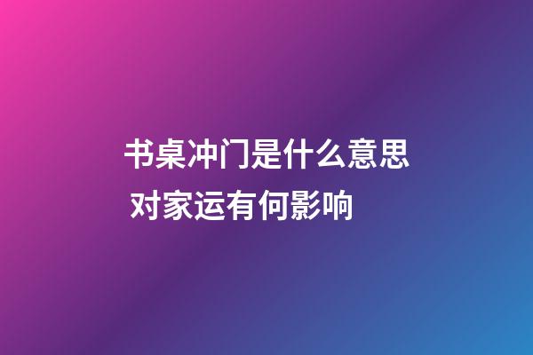 书桌冲门是什么意思 对家运有何影响